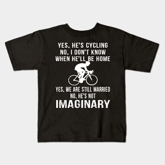 Yes He's Cycling No I don't Know when He''l be home. Yes, We are still Married No He's not Imaginary Kids T-Shirt by Hanh05